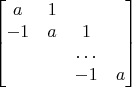 $$ \begin{bmatrix}
a & 1 &  &\\
-1 & a & 1 & \\
& & \ldots  &\\
& & -1 & a\\
\end{bmatrix}$$