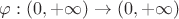 $\varphi: (0,+\infty)\to (0,+\infty)$
