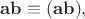 $\mathbf{ab}\equiv(\mathbf{ab}),$