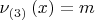 $\[\nu _{\left( 3 \right)} \left( x \right) = m
\]
$