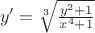 $\ y'=\sqrt[3]{\frac {y^2+1}{x^4+1}}$