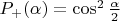 $P_+(\alpha) = \cos^2 \frac {\alpha} 2$