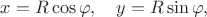 $x=R\cos\varphi,\quad y=R\sin\varphi,$