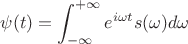 $$
\psi(t) = \int_{-\infty}^{+\infty} e^{i \omega t} s(\omega) d\omega
$$