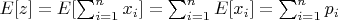 $E[z]=E[\sum_{i=1}^n{x_i}]=\sum_{i=1}^n {E[x_i]}=\sum_{i=1}^n {p_i}$