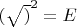 $(\sqrt)^2=E$