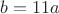 $b=11a$