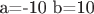 а=-10 b=10