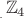 $_{_{.}}\mathbb{Z}_4$