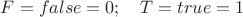 $F=false=0; \quad T=true=1$