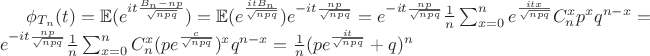 $\phi_{T_n}(t)=\mathbb{E}(e^{it\frac{B_n-np}{\sqrt{npq}}})=\mathbb{E}(e^{\frac{itB_n}{\sqrt{npq}}})e^{-it\frac{np}{\sqrt{npq}}}=e^{-it\frac{np}{\sqrt{npq}}}\frac1n\sum_{x=0}^{n}e^{\frac{itx}{\sqrt{npq}}}C_n^xp^xq^{n-x}=e^{-it\frac{np}{\sqrt{npq}}}\frac1n\sum_{x=0}^{n}C_{n}^{x}(pe^{\frac{c}{\sqrt{npq}}})^xq^{n-x}=\frac1n(pe^\frac{it}{\sqrt{npq}}+q)^n$