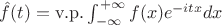 $\hat{f}(t) = \mathrm{v.p.} \int_{-\infty}^{+\infty} f(x) e^{-itx} dx$