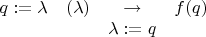 $\begin{matrix} q := \lambda & \tof(\lambda) & \to & f(q) \\ & & \lambda := q \end{matrix}$