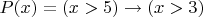 $P(x) = (x > 5) \to (x > 3)$