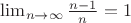 \lim_{n\rightarrow\infty} {\frac {n-1} {n}}=1