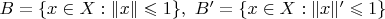 $B=\{x\in X : \|x\|\leqslant1\},\ B'=\{x\in X : \|x\|'\leqslant1\}$