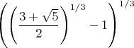 $$\left(\left(\frac{3+\sqrt{5}}{2}\right)^{1/3}-1\right)^{1/3}$$