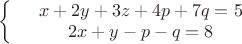 $\left\{
\begin{array}{rcl}
 &x+2y+3z+4p+7q=5& \\
 &2x+y-p-q=8& \\
\end{array}
\right.$