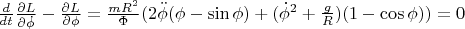 $\[\frac{d}{{dt}}\frac{{\partial L}}{{\partial \dot \phi }} - \frac{{\partial L}}{{\partial \phi }} = \frac{{mR^2 }}{\Phi }(2\ddot \phi (\phi  - \sin \phi ) + (\dot \phi ^2  + \frac{g}{R})(1 - \cos \phi )) = 0\]$