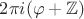 $2\pi i (\varphi+\mathbb Z)$