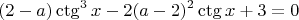 $$(2-a)\ctg^{3}{x}-2(a-2)^{2}\ctg{x}+3=0$$