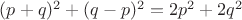 $(p+q)^2+(q-p)^2=2p^2+2q^2$ $(p+q)^2+(q-p)^2=2p^2+2q^2$