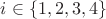 $i \in \{1, 2, 3, 4\}$