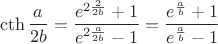 $$
\cth\frac{a}{2b}=\frac{e^{2\frac{2}{2b}}+1}{e^{2\frac{a}{2b}}-1}=\frac{e^{\frac{a}{b}}+1}{e^{\frac{a}{b}}-1}
$$