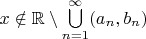 $x\notin\mathbb{R}\setminus\bigcup\limits_{n=1}^\infty (a_n, b_n)$