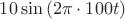 $10\sin{(2\pi \cdot 100 t)}$