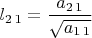$l_{2\,1}=\dfrac{a_{2\,1}}{\sqrt{a_{1\,1}}}$