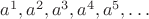 $a^{1}, a^{2}, a^{3}, a^{4}, a^{5},\ldots$