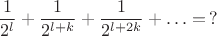 $$
\frac{1}{2^l} + \frac{1}{2^{l+k}} + \frac{1}{2^{l+2k}} + \ldots = \, ?
$$