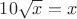 $10\sqrt{x}=x$