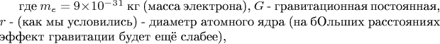 где $m_e = 9\times10^-^3^1$ кг (масса электрона), $G$ - гравитационная постоянная, $r$ - (как мы условились) - диаметр атомного ядра (на бОльших расстояниях эффект гравитации будет ещё слабее),