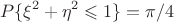 $$
P\{\xi^2+\eta^2\leqslant 1\}=\pi/4
$$