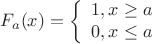 $$F_{a} (x) = \left\{
\begin{array}{rcl}
   1 , x \geq a \\
  0, x \leq a \\
\end{array}
\right.$$