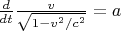 $\[\frac{d}
{{dt}}\frac{v}
{{\sqrt {1 - {v^2}/{c^2}} }} = a\]
$