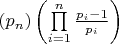 $\left( {{p_n}} \right)\left( {\prod\limits_{i = 1}^n {\frac{{{p_i} - 1}}{{{p_i}}}} } \right)$