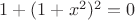 $1+(1+x^2)^2=0$
