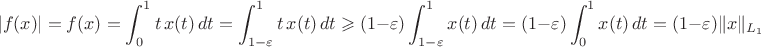 $$|f(x)|=f(x)=\int_0^1t\,x(t)\,dt=\int_{1-\varepsilon}^1t\,x(t)\,dt\geqslant(1-\varepsilon)\int_{1-\varepsilon}^1x(t)\,dt=(1-\varepsilon)\int_0^1x(t)\,dt=(1-\varepsilon)\|x\|_{L_1}$$