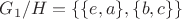 $G_1/H=\{\{e,a\},\{b,c\}\}$
