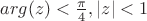 $arg(z)<\frac{\pi}{4},|z|<1$