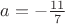 $a = -\frac{11}{7}$
