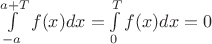 $\int\limits_{-a}^{a+T}f(x)dx = \int\limits_{0}^{T}f(x)dx=0$