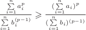 $\frac{\sum\limits_{i=1}^{n}a^p_i}{\sum\limits_{i=1}^{n}b^{(p-1)}_i }\geqslant \frac{(\sum\limits_{i=1}^{n}a_i)^p}{(\sum\limits_{i=1}^{n}b_i)^{(p-1)}}$
