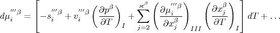 $$
d\mu_{i}^{'''\beta}=\left[-s_{i}^{'''\beta}+v_{i}^{'''\beta} \left(\frac{\partial p^{\beta}}{\partial T}\right)_{I}+\sum\limits_{j=2}^{\varkappa^{\beta}}\left(\frac{\partial \mu_{i}^{'''\beta}}{\partial x_{j}^{\beta}}\right)_{III}\left(\frac{\partial x_{j}^{\beta}}{\partial T}\right)_{I}\right]dT+\ldots
$$