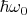$ \hbar \omega_0 $