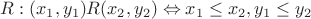 $R:(x_1,y_1)R(x_2,y_2)\Leftrightarrow x_1\leq x_2, y_1\leq y_2$
