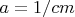 $a=1/cm$